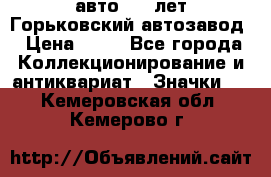 1.1) авто : V лет Горьковский автозавод › Цена ­ 49 - Все города Коллекционирование и антиквариат » Значки   . Кемеровская обл.,Кемерово г.